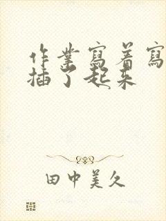 作业写着写着就插了起来