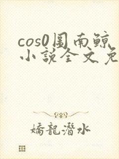 cos0图南鲸小说全文免费阅读笔趣阁