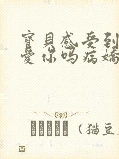 宝贝感受到它在爱你吗病娇小说