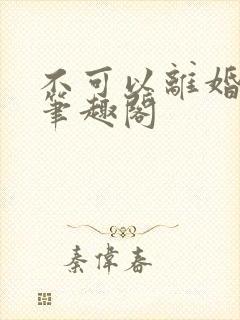 不可以离婚by笔趣阁