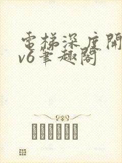 电梯深度开发1v6笔趣阁