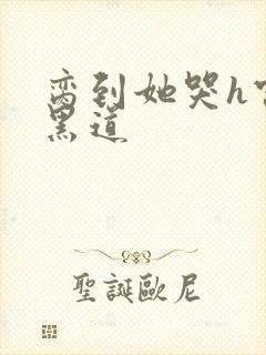 脔到她哭h宫交黑道