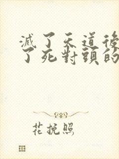 灭了天道后我成了死对头的师妹