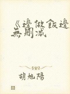 《边做饭边躁》无删减