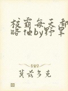 校霸每天都想攻略他by野旱烟封面