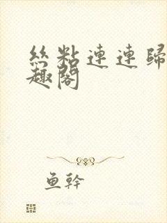 丝粘连连归寻笔趣阁