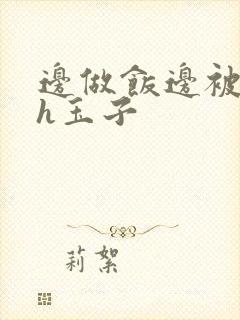 边做饭边被躁高h玉子