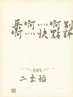 岳啊灬啊别停灬啊灬快点评价