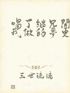 喝了继兄开的药我做的梦更精彩了