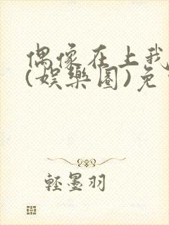 偶像在上我在下(娱乐圈)免费阅读