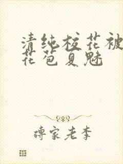 清纯校花被迫开花苞夏魅