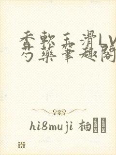 香软玉滑LVL芍药笔趣阁