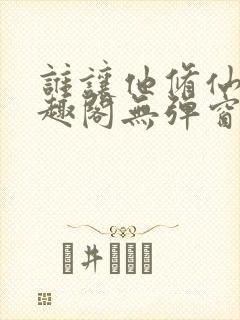 谁让他修仙的笔趣阁无弹窗