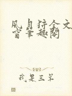 风月狩全文无弹窗笔趣阁