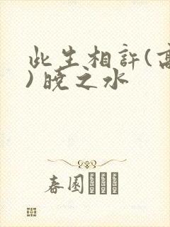 此生相许(高干) 晓之水