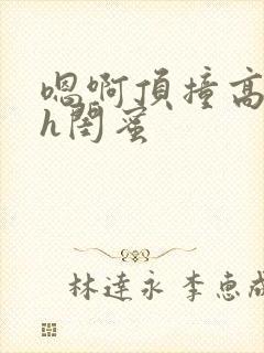 嗯啊顶撞高潮了h闺蜜