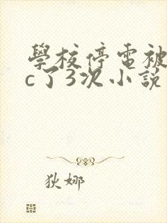 学校停电被同桌c了3次小说
