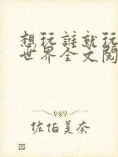 想玩谁就玩谁的世界全文阅读