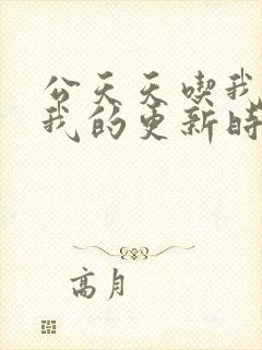 公天天吃我奶躁我的更新时间