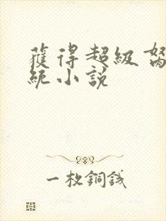 获得超级胬肉系统小说