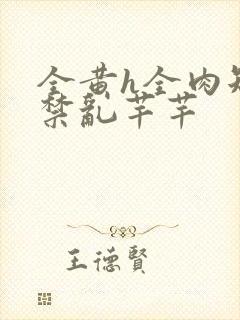 全黄h全肉短篇禁乱芊芊