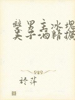 双男主冰块棉签夹子酒精扩张器