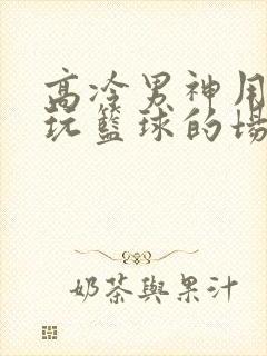 高冷男神用钢笔玩篮球的场景