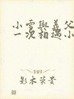 小雪与义父的第一次相遇小说