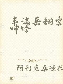 丰满岳翻云覆雨呻吟