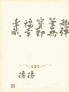 幸福宝笔趣阁隐藏章节无弹窗