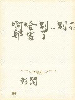 啊哈别..别揉那处了