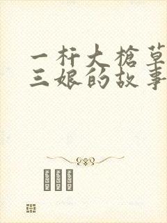 一杆大枪草一家三娘的故事