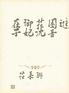 在御花园进入太子妃沈音