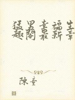 猛男幸福生活笔趣阁最新章节小说