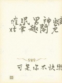 催眠男神雌堕txt笔趣阁免费