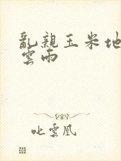 乱亲玉米地初尝云雨