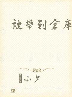 被带到仓库糟蹋