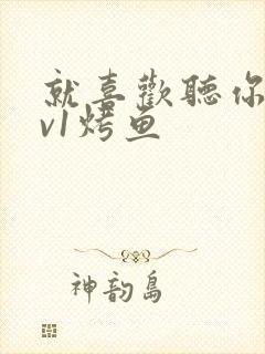 就喜欢听你叫1v1烤鱼