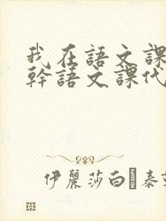 我在语文课上强干语文课代表