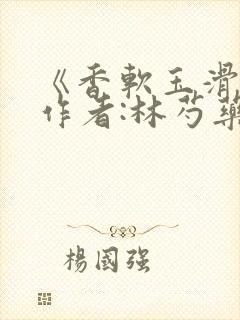 《香软玉滑》 作者:林芍药