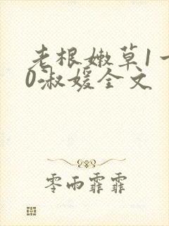 老根嫩草1一40淑媛全文