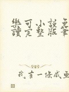 乐可小说免费阅读完整版笔趣无弹窗诸天阁