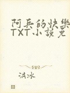 阿兵的快乐生活TXT小说免费阅读全章