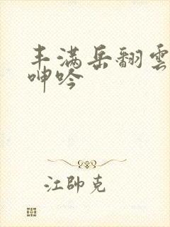 丰满岳翻云覆雨呻吟