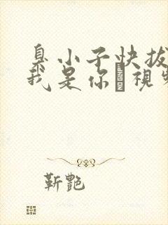 臭小子快拔出来我是你嫲视频