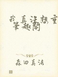 我真没想重生啊 笔趣阁