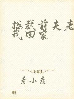 总裁前夫老婆跟我回家