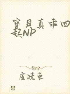 宝贝真乖四人一起NP