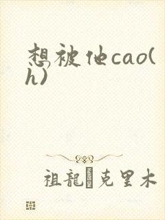 想被他cao(h)
