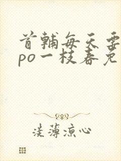 首辅每天要不够po一枝春免费阅读